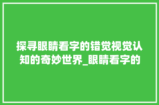 探寻眼睛看字的错觉视觉认知的奇妙世界_眼睛看字的错觉是什么意思