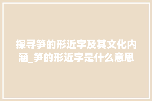 探寻笋的形近字及其文化内涵_笋的形近字是什么意思 第1张 探寻笋的形近字及其文化内涵_笋的形近字是什么意思 第1张
