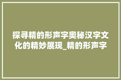 探寻精的形声字奥秘汉字文化的精妙展现_精的形声字是什么意思