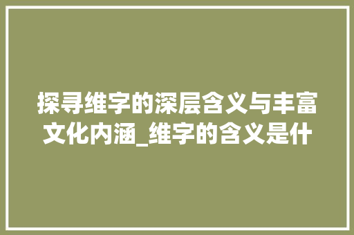 探寻维字的深层含义与丰富文化内涵_维字的含义是什么意思呢