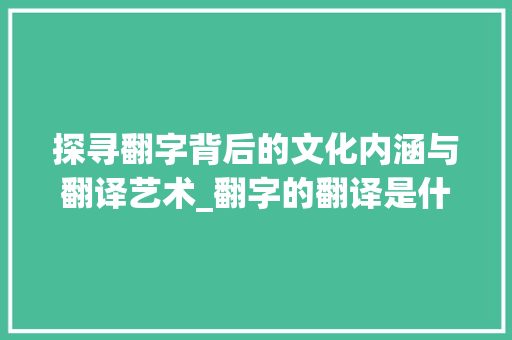 探寻翻字背后的文化内涵与翻译艺术_翻字的翻译是什么意思呀