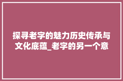 探寻老字的魅力历史传承与文化底蕴_老字的另一个意思