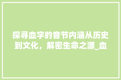 探寻血字的音节内涵从历史到文化,解密生命之源_血字的音节是什么意思