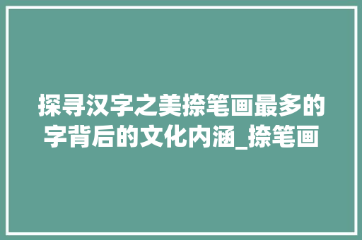 探寻汉字之美捺笔画最多的字背后的文化内涵_捺笔画最多的字是什么意思