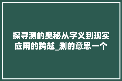 探寻测的奥秘从字义到现实应用的跨越_测的意思一个字
