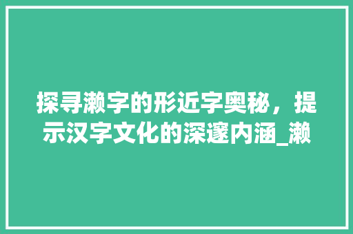 探寻濑字的形近字奥秘,提示汉字文化的深邃内涵_濑的形近字是什么意思 第1张 探寻濑字的形近字奥秘,提示汉字文化的深邃内涵_濑的形近字是什么意思 第1张