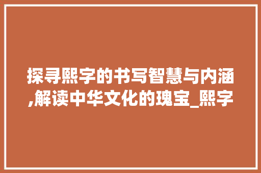 探寻熙字的书写智慧与内涵,解读中华文化的瑰宝_熙字的书写方式是什么意思