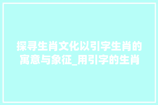 探寻生肖文化以引字生肖的寓意与象征_用引字的生肖是什么意思