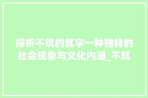 探析不筑的筑字一种独特的社会现象与文化内涵_不筑的筑字是什么意思 第1张 探析不筑的筑字一种独特的社会现象与文化内涵_不筑的筑字是什么意思 第1张