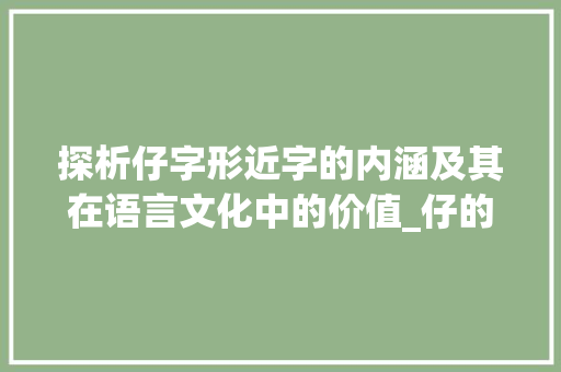 探析仔字形近字的内涵及其在语言文化中的价值_仔的形近字是什么意思 第1张 探析仔字形近字的内涵及其在语言文化中的价值_仔的形近字是什么意思 第1张