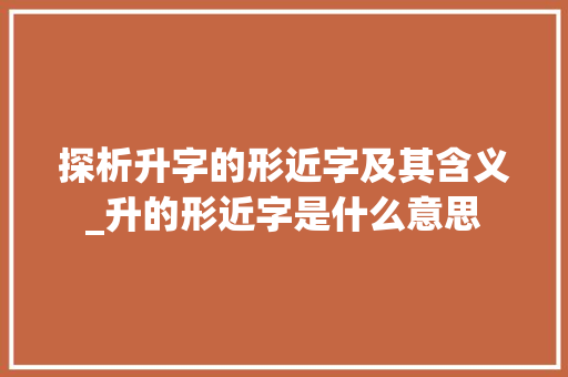 探析升字的形近字及其含义_升的形近字是什么意思