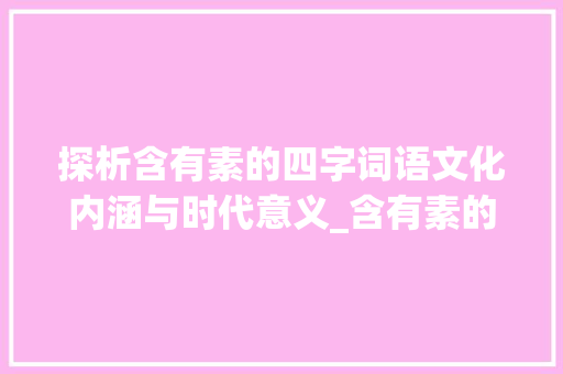 探析含有素的四字词语文化内涵与时代意义_含有素的意思的四字词语