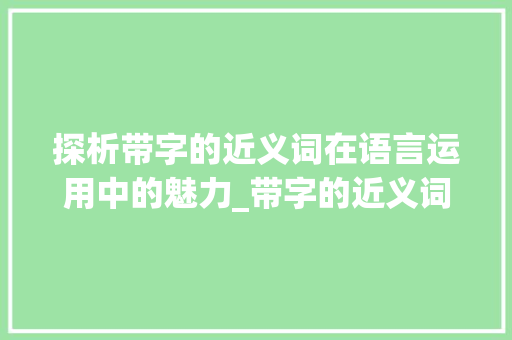 探析带字的近义词在语言运用中的魅力_带字的近义词是什么意思