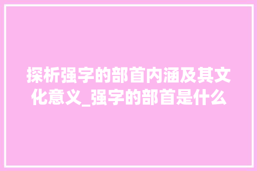 探析强字的部首内涵及其文化意义_强字的部首是什么意思 第1张 探析强字的部首内涵及其文化意义_强字的部首是什么意思 第1张