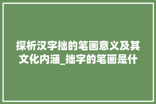 探析汉字拙的笔画意义及其文化内涵_拙字的笔画是什么意思啊  第1张