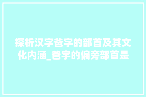 探析汉字爸字的部首及其文化内涵_爸字的偏旁部首是啥意思