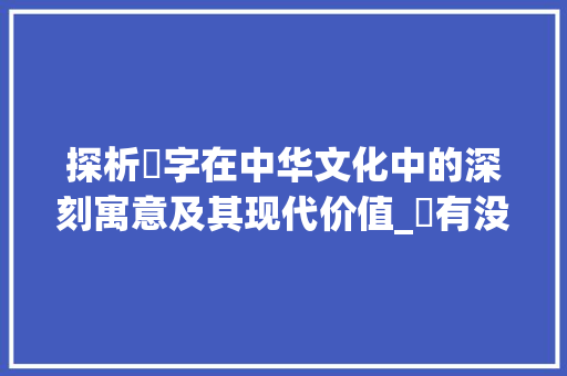 探析祐字在中华文化中的深刻寓意及其现代价值_祐有没有繁体字写的意思