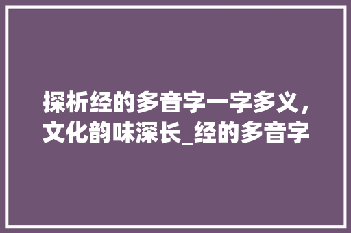 探析经的多音字一字多义,文化韵味深长_经的多音字是什么意思