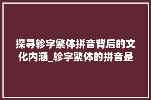 探寻轸字繁体拼音背后的文化内涵_轸字繁体的拼音是什么意思