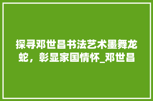 探寻邓世昌书法艺术墨舞龙蛇,彰显家国情怀_邓世昌写的字是什么意思