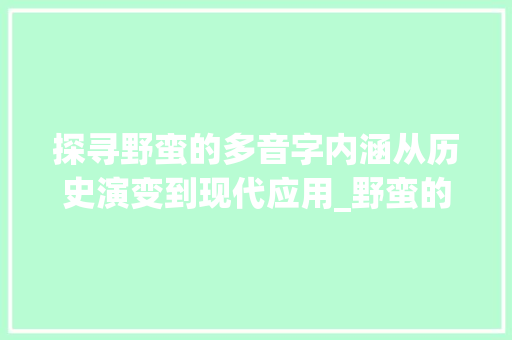 探寻野蛮的多音字内涵从历史演变到现代应用_野蛮的多音字是什么意思