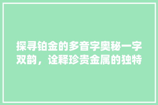 探寻铂金的多音字奥秘一字双韵，诠释珍贵金属的独特魅力_铂金的多音字是什么意思  第1张