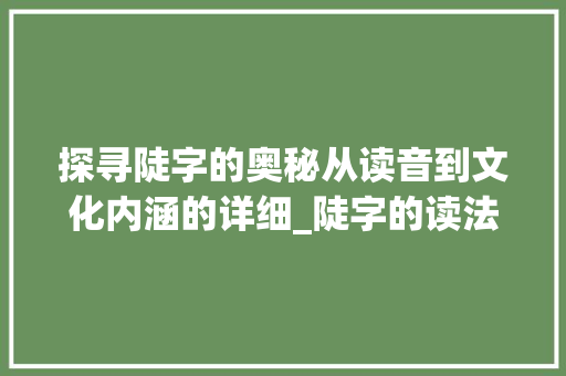探寻陡字的奥秘从读音到文化内涵的详细_陡字的读法是什么意思啊