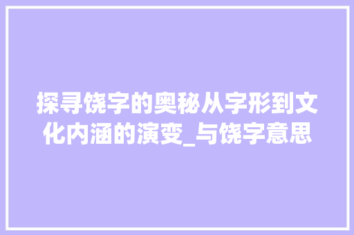 探寻饶字的奥秘从字形到文化内涵的演变_与饶字意思相关的字有  第1张