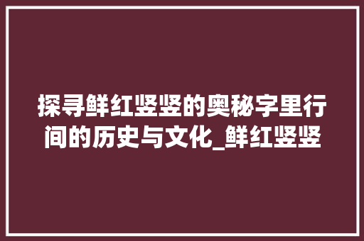 探寻鲜红竖竖的奥秘字里行间的历史与文化_鲜红竖竖的字是什么意思
