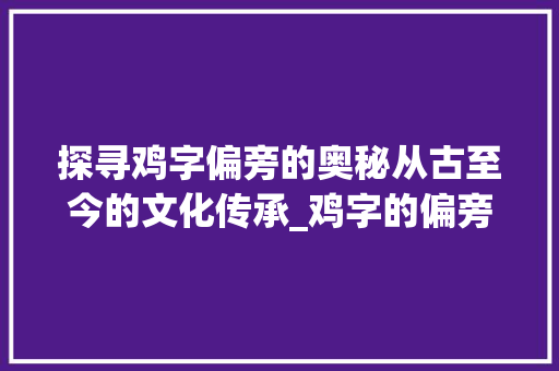 探寻鸡字偏旁的奥秘从古至今的文化传承_鸡字的偏旁到底是啥意思