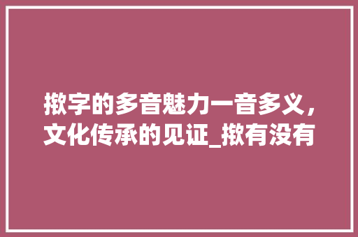 揿字的多音魅力一音多义,文化传承的见证_揿有没有多音字的意思啊
