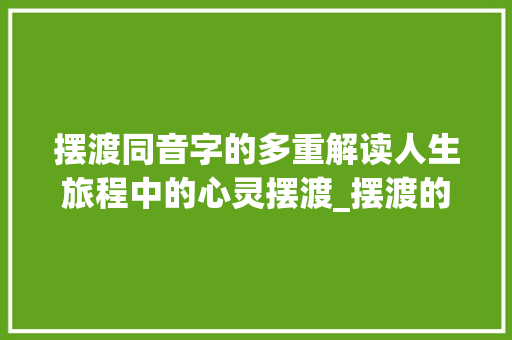 摆渡同音字的多重解读人生旅程中的心灵摆渡_摆渡的同音字是什么意思