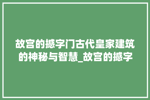 故宫的撼字门古代皇家建筑的神秘与智慧_故宫的撼字门是什么意思 第1张 故宫的撼字门古代皇家建筑的神秘与智慧_故宫的撼字门是什么意思 第1张