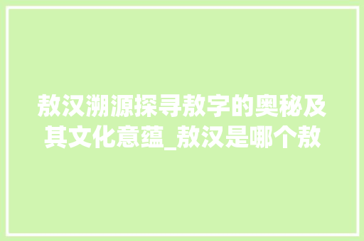 敖汉溯源探寻敖字的奥秘及其文化意蕴_敖汉是哪个敖字的意思啊
