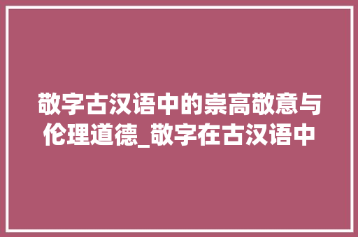 敬字古汉语中的崇高敬意与伦理道德_敬字在古汉语中的意思