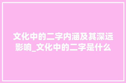 文化中的二字内涵及其深远影响_文化中的二字是什么意思