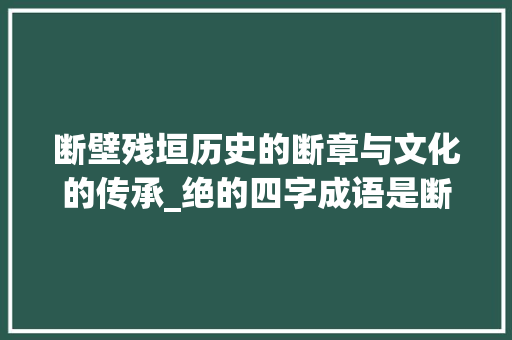 断壁残垣历史的断章与文化的传承_绝的四字成语是断的意思  第1张