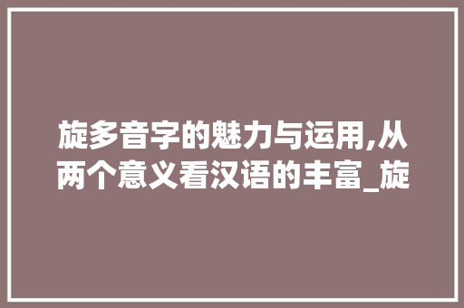 旋多音字的魅力与运用,从两个意义看汉语的丰富_旋多音字的两个意思