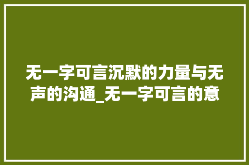 无一字可言沉默的力量与无声的沟通_无一字可言的意思是什么 第1张 无一字可言沉默的力量与无声的沟通_无一字可言的意思是什么 第1张