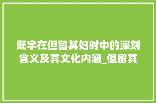 既字在但留其妇时中的深刻含义及其文化内涵_但留其妇时的既字的意思