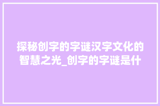 探秘创字的字谜汉字文化的智慧之光_创字的字谜是什么意思啊 第1张 探秘创字的字谜汉字文化的智慧之光_创字的字谜是什么意思啊 第1张