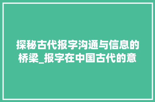 探秘古代报字沟通与信息的桥梁_报字在中国古代的意思  第1张