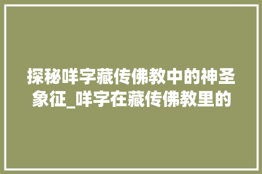 探秘咩字藏传佛教中的神圣象征_咩字在藏传佛教里的意思 第1张 探秘咩字藏传佛教中的神圣象征_咩字在藏传佛教里的意思 第1张