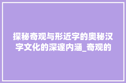 探秘奇观与形近字的奥秘汉字文化的深邃内涵_奇观的形近字是什么意思