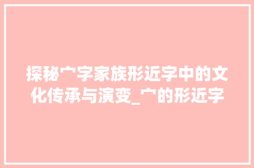 探秘宀字家族形近字中的文化传承与演变_宀的形近字是什么意思