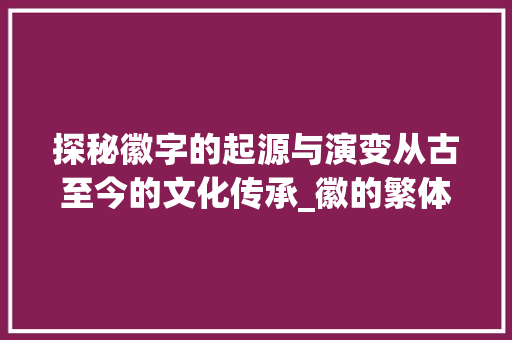 探秘徽字的起源与演变从古至今的文化传承_徽的繁体字是什么意思  第1张