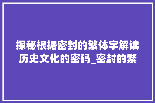 探秘根据密封的繁体字解读历史文化的密码_密封的繁体字是什么意思