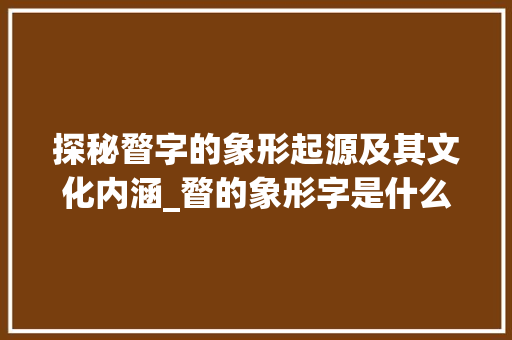 探秘瞀字的象形起源及其文化内涵_瞀的象形字是什么意思