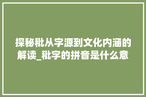 探秘秕从字源到文化内涵的解读_秕字的拼音是什么意思呀
