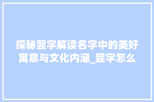 探秘翌字解读名字中的美好寓意与文化内涵_翌字怎么读取名字的意思